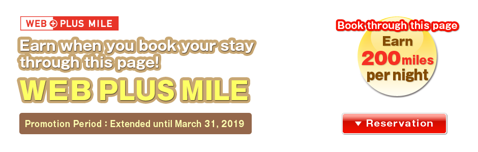 Earn when you book your stay through this page!＜WEB PLUS MILE＞　Promotion Periods:[Favorable Reputation] Extended until March 31, 2019／Book through this page Earn 200miles per night